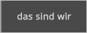 das sind wir